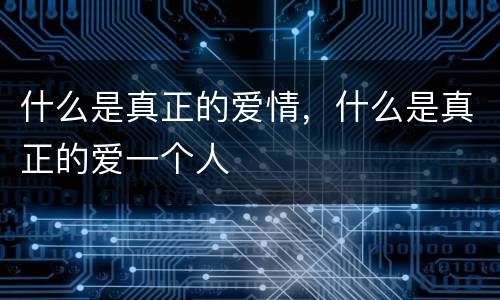 什么是真正的爱情，什么是真正的爱一个人