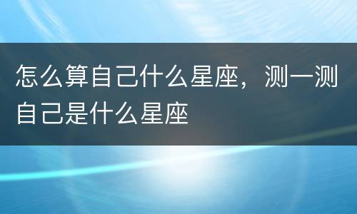 怎么算自己什么星座，测一测自己是什么星座