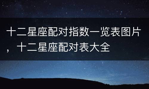 十二星座配对指数一览表图片，十二星座配对表大全
