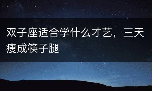 双子座适合学什么才艺，三天瘦成筷子腿