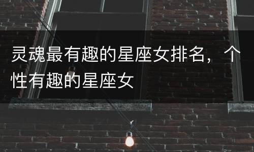 灵魂最有趣的星座女排名，个性有趣的星座女