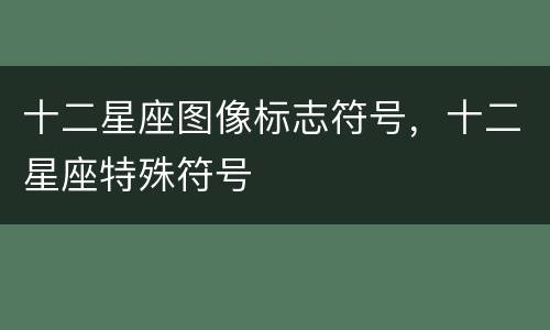 十二星座图像标志符号，十二星座特殊符号