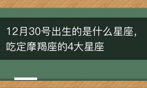 12月30号出生的是什么星座，吃定摩羯座的4大星座