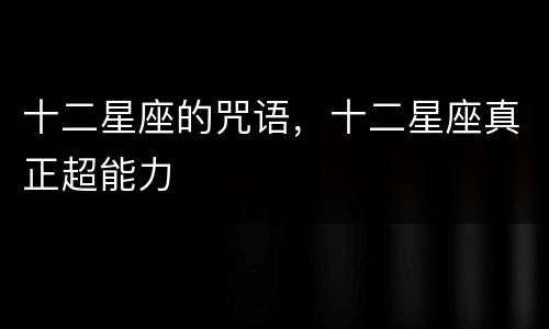 十二星座的咒语，十二星座真正超能力