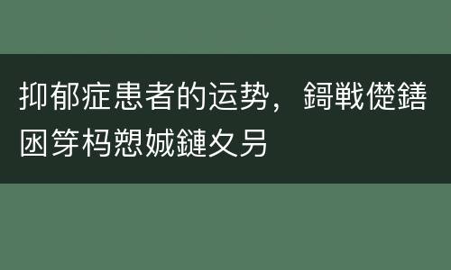 抑郁症患者的运势，鎶戦儊鐥囦笌杩愬娍鏈夊叧