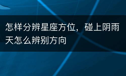 怎样分辨星座方位，碰上阴雨天怎么辨别方向