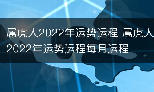 属虎人2022年运势运程 属虎人2022年运势运程每月运程