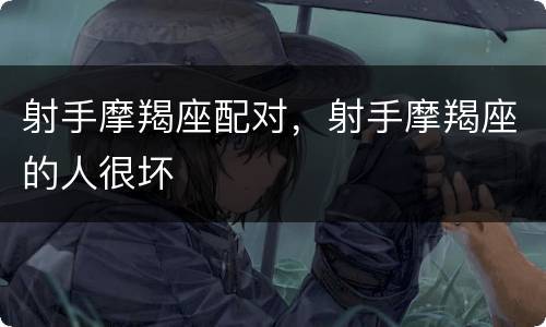 射手摩羯座配对，射手摩羯座的人很坏
