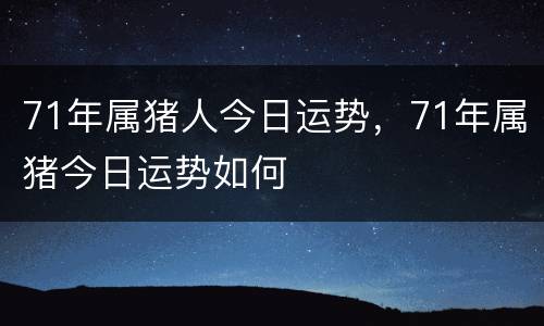 71年属猪人今日运势，71年属猪今日运势如何