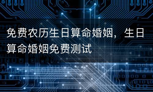 免费农历生日算命婚姻，生日算命婚姻免费测试