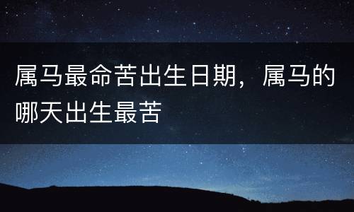 属马最命苦出生日期，属马的哪天出生最苦