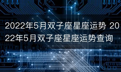 2022年5月双子座星座运势 2022年5月双子座星座运势查询
