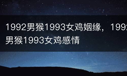 1992男猴1993女鸡姻缘，1992男猴1993女鸡感情