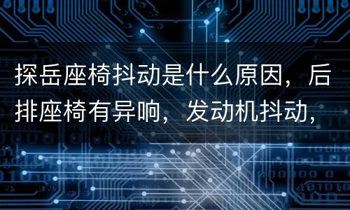 探岳座椅抖动是什么原因，后排座椅有异响，发动机抖动，是什么原因？