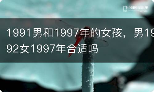 1991男和1997年的女孩，男1992女1997年合适吗