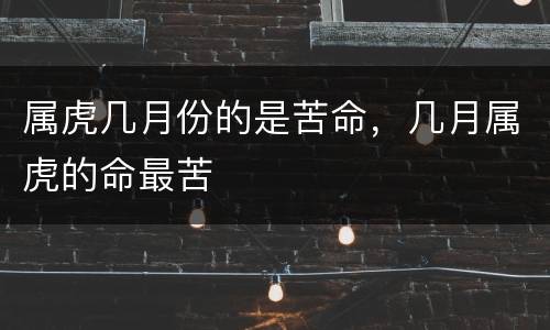 属虎几月份的是苦命，几月属虎的命最苦
