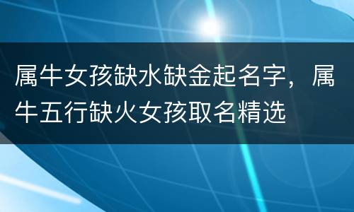 属牛女孩缺水缺金起名字，属牛五行缺火女孩取名精选