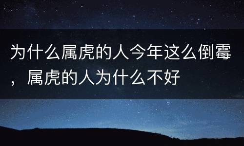 为什么属虎的人今年这么倒霉，属虎的人为什么不好