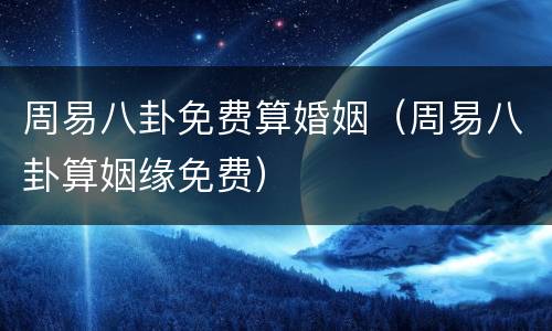 周易八卦免费算婚姻（周易八卦算姻缘免费）