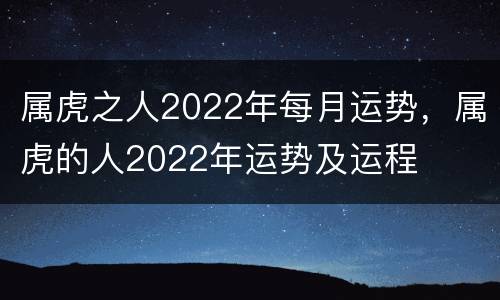 属虎之人2022年每月运势，属虎的人2022年运势及运程