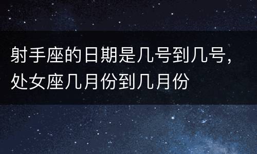 射手座的日期是几号到几号，处女座几月份到几月份