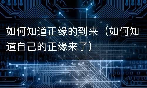 如何知道正缘的到来（如何知道自己的正缘来了）