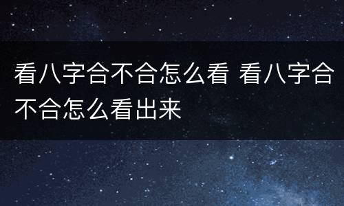 看八字合不合怎么看 看八字合不合怎么看出来