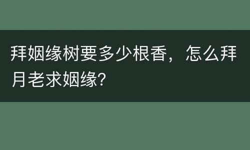 拜姻缘树要多少根香，怎么拜月老求姻缘？