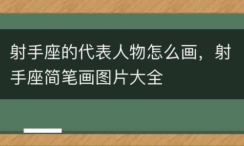射手座的代表人物怎么画，射手座简笔画图片大全