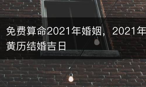 免费算命2021年婚姻，2021年黄历结婚吉日