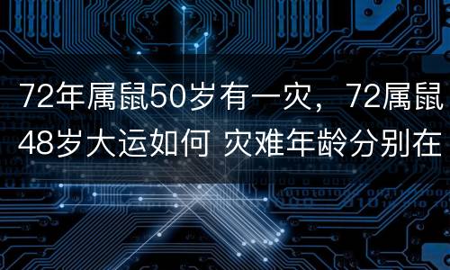 72年属鼠50岁有一灾，72属鼠48岁大运如何 灾难年龄分别在何时,内