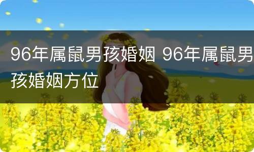 96年属鼠男孩婚姻 96年属鼠男孩婚姻方位