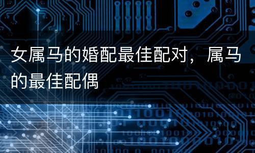 女属马的婚配最佳配对，属马的最佳配偶