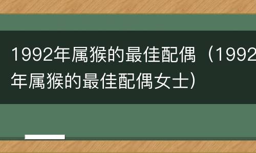 1992年属猴的最佳配偶（1992年属猴的最佳配偶女士）