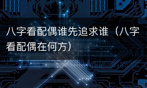 八字看配偶谁先追求谁（八字看配偶在何方）
