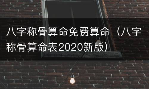 八字称骨算命免费算命（八字称骨算命表2020新版）