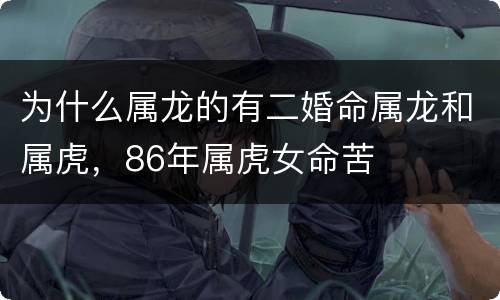 为什么属龙的有二婚命属龙和属虎，86年属虎女命苦