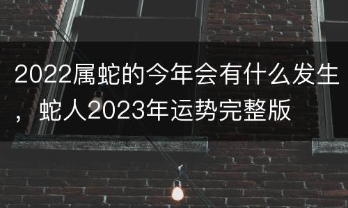 2022属蛇的今年会有什么发生，蛇人2023年运势完整版