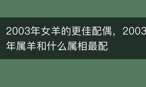 2003年女羊的更佳配偶，2003年属羊和什么属相最配