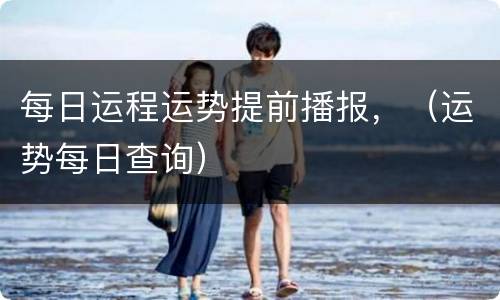 每日运程运势提前播报，（运势每日查询）
