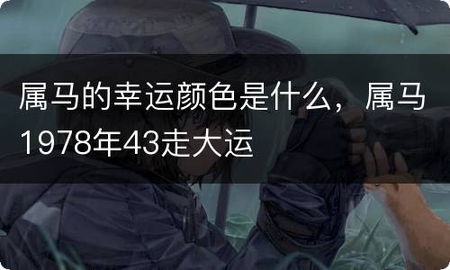 属马的幸运颜色是什么，属马1978年43走大运