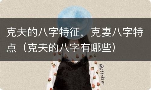 克夫的八字特征，克妻八字特点（克夫的八字有哪些）