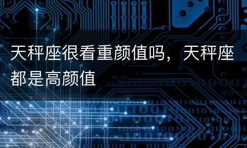 天秤座很看重颜值吗，天秤座都是高颜值