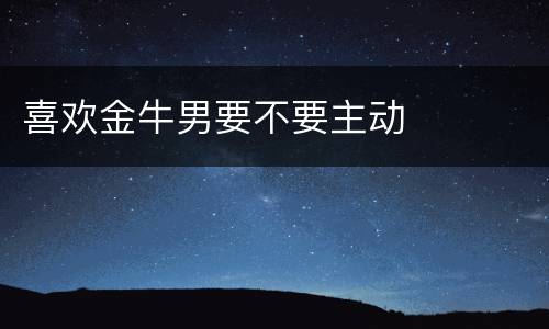 喜欢金牛男要不要主动