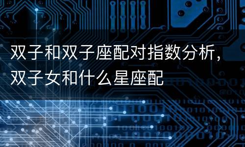 双子和双子座配对指数分析，双子女和什么星座配