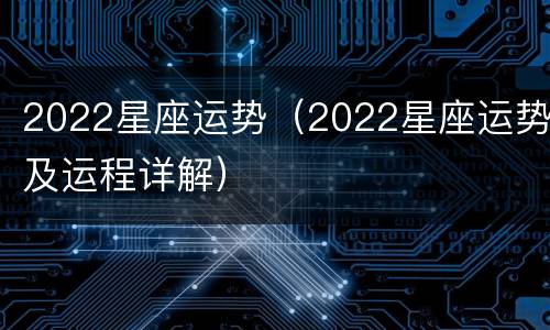 2022星座运势（2022星座运势及运程详解）