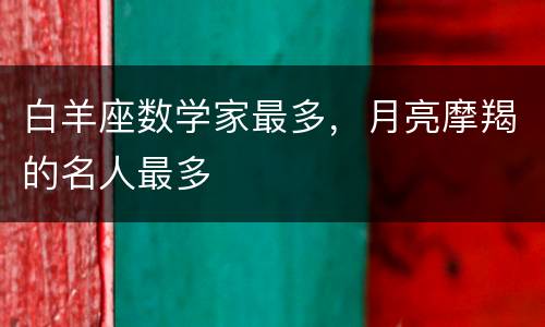 白羊座数学家最多，月亮摩羯的名人最多