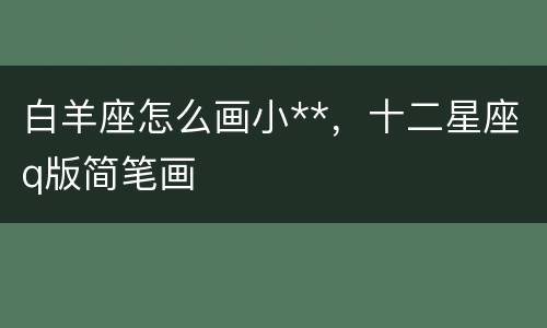 白羊座怎么画小**，十二星座q版简笔画