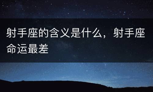 射手座的含义是什么，射手座命运最差