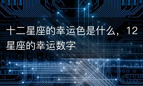 十二星座的幸运色是什么，12星座的幸运数字